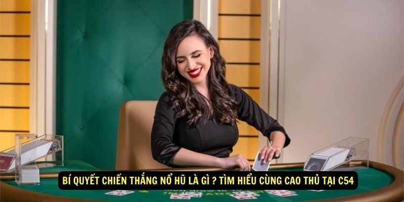 Bí Quyết Chiến Thắng Nổ Hũ là gì ? Tìm hiểu cùng cao thủ tại C54