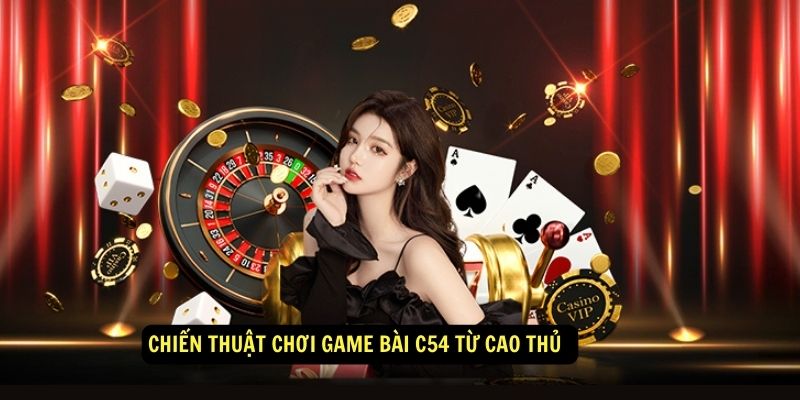 Chiến thuật chơi game bài c54 từ cao thủ 