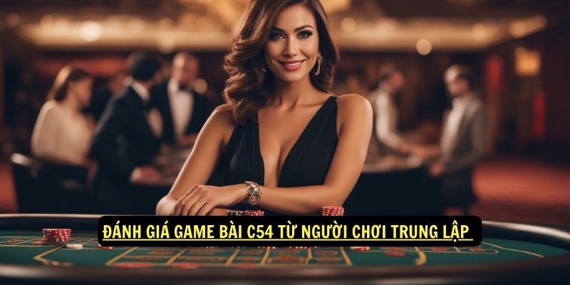 Đánh giá game bài c54 từ người chơi trung lập 