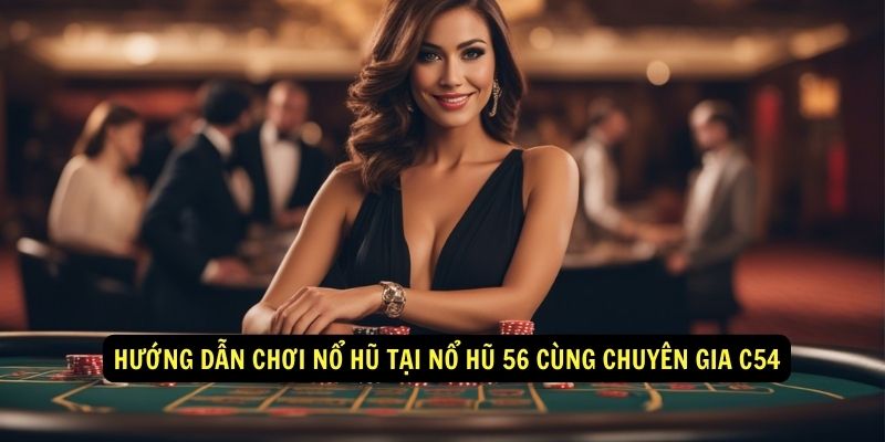 Hướng dẫn chơi nổ hũ tại Nổ hũ 56 cùng chuyên gia C54