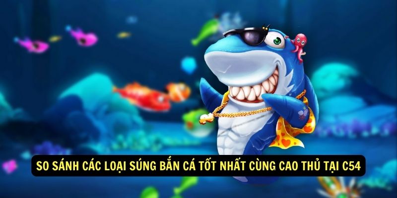 So Sánh Các Loại Súng Bắn Cá Tốt Nhất Cùng Cao Thủ Tại C54