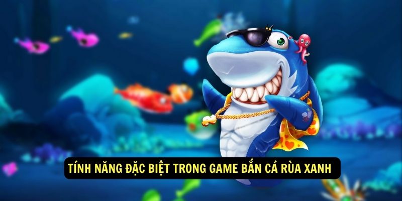 Tính năng đặc biệt trong game bắn cá rùa xanh 