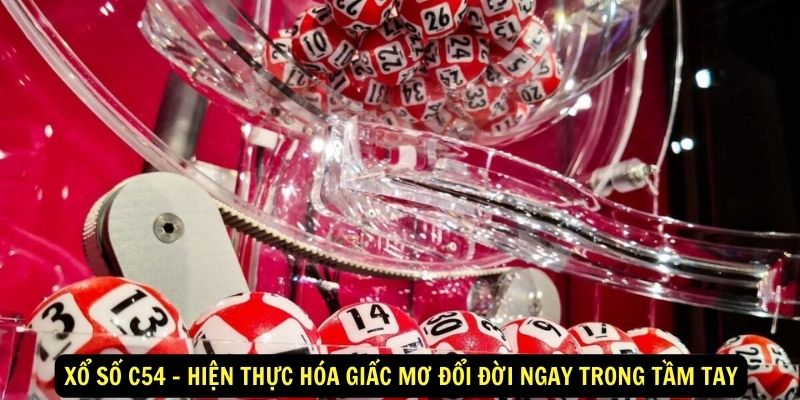 Xổ số c54 - Hiện thực hóa giấc mơ đổi đời ngay trong tầm tay