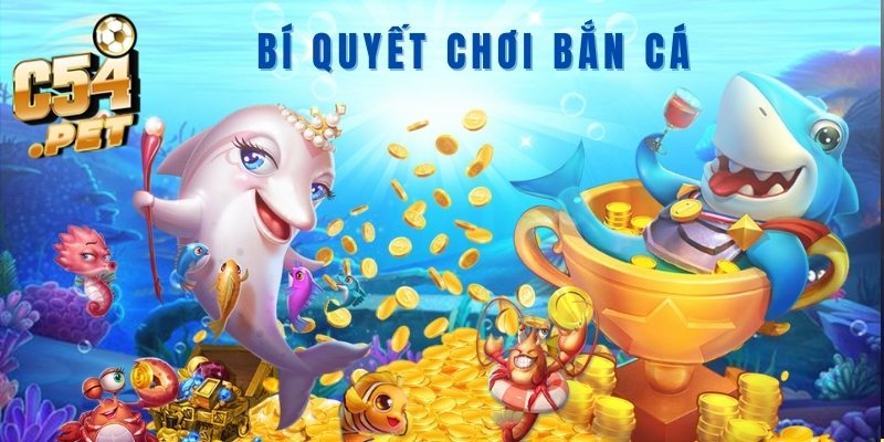 Bí quyết chơi bắn cá c54 hiệu quả 